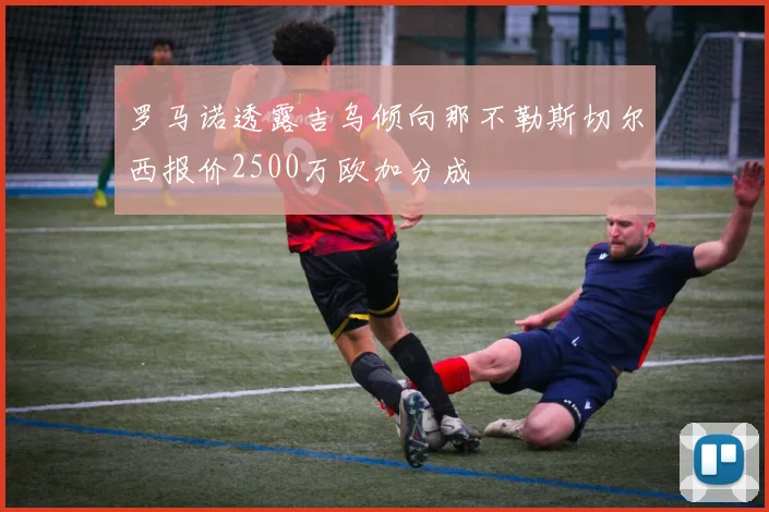 罗马诺透露吉乌倾向那不勒斯切尔西报价2500万欧加分成
