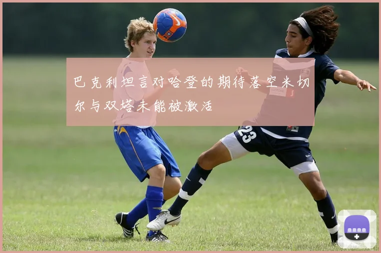 巴克利坦言对哈登的期待落空米切尔与双塔未能被激活