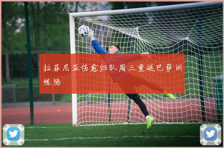 拉菲尼亚伤愈归队周三重返巴萨训练场